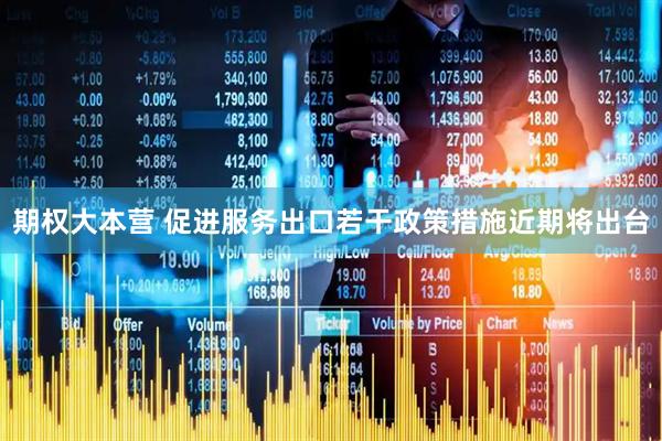 期权大本营 促进服务出口若干政策措施近期将出台