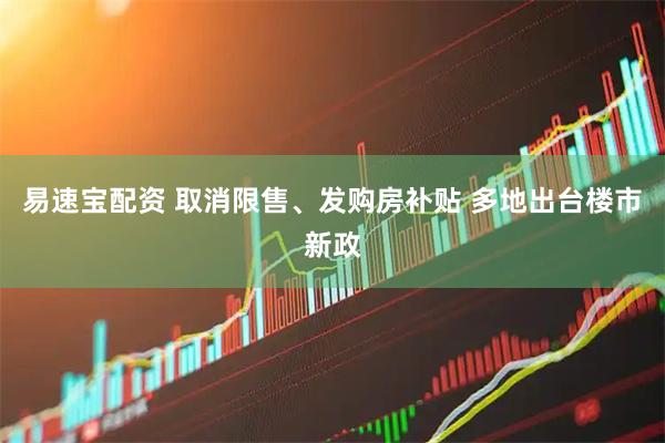 易速宝配资 取消限售、发购房补贴 多地出台楼市新政