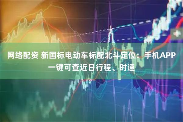 网络配资 新国标电动车标配北斗定位：手机APP一键可查近日行程、时速