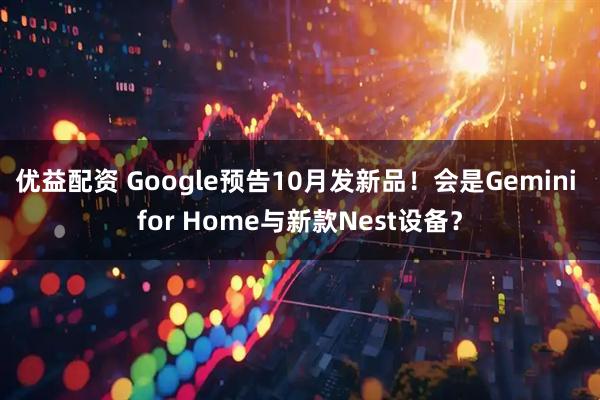 优益配资 Google预告10月发新品！会是Gemini for Home与新款Nest设备？