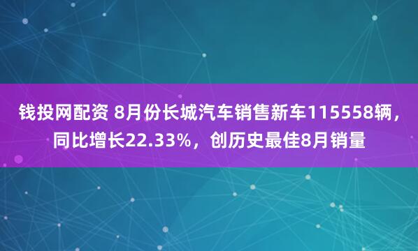 钱投网配资 8月份长城汽车销售新车115558辆，同比增长22.33%，创历史最佳8月销量