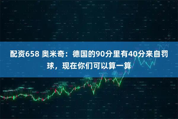配资658 奥米奇：德国的90分里有40分来自罚球，现在你们可以算一算