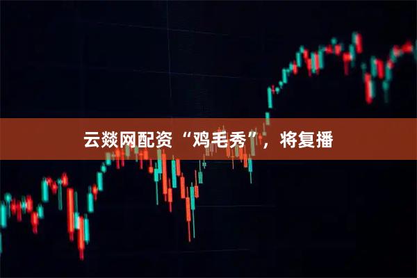 云燚网配资 “鸡毛秀”，将复播