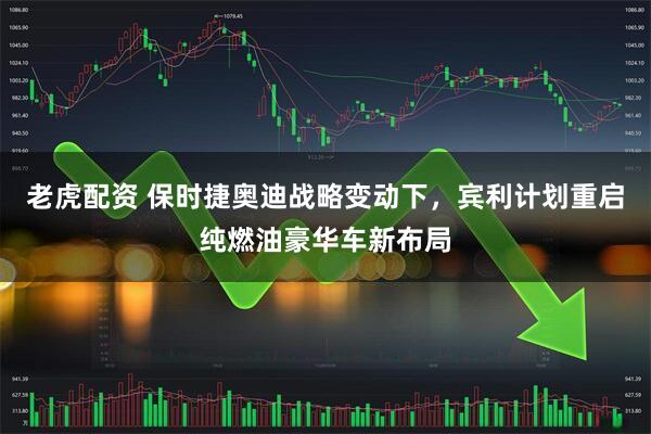 老虎配资 保时捷奥迪战略变动下，宾利计划重启纯燃油豪华车新布局