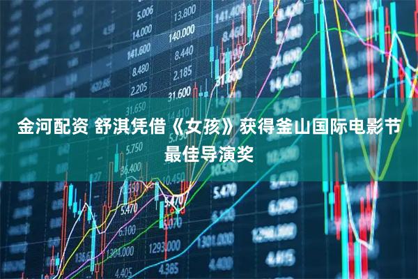 金河配资 舒淇凭借《女孩》获得釜山国际电影节最佳导演奖