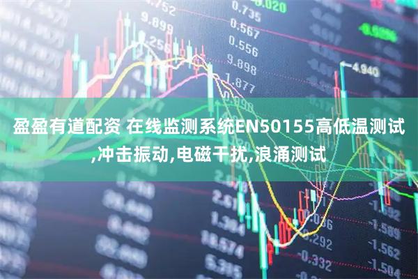 盈盈有道配资 在线监测系统EN50155高低温测试,冲击振动,电磁干扰,浪涌测试