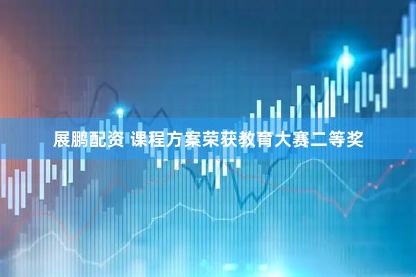 展鹏配资 课程方案荣获教育大赛二等奖