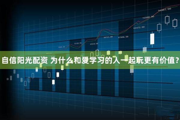 自信阳光配资 为什么和爱学习的人一起玩更有价值？