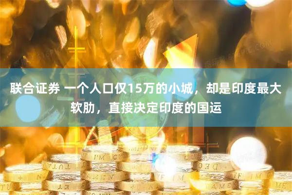 联合证券 一个人口仅15万的小城，却是印度最大软肋，直接决定印度的国运