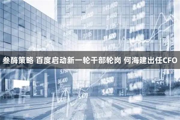 叁酶策略 百度启动新一轮干部轮岗 何海建出任CFO