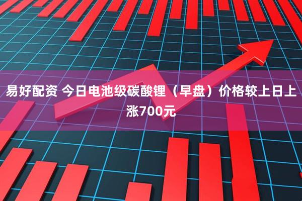 易好配资 今日电池级碳酸锂（早盘）价格较上日上涨700元