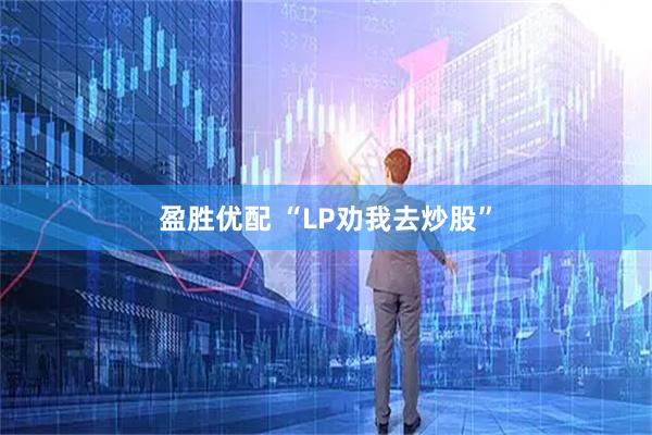 盈胜优配 “LP劝我去炒股”