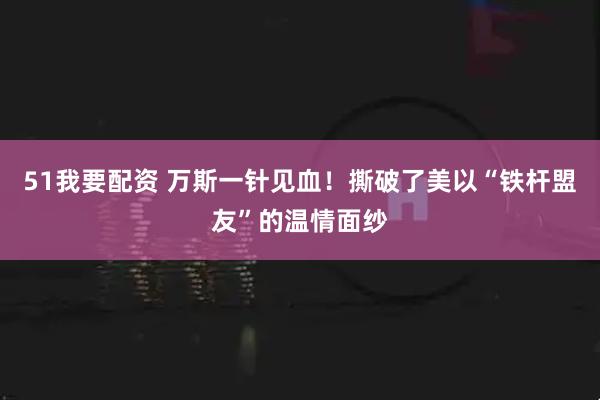51我要配资 万斯一针见血!撕破了美以“铁杆盟友”的温情面纱